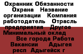 Охранник Обязанности: Охрана › Название организации ­ Компания-работодатель › Отрасль предприятия ­ Другое › Минимальный оклад ­ 18 000 - Все города Работа » Вакансии   . Адыгея респ.,Адыгейск г.